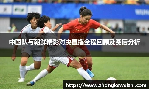 中国队与朝鲜精彩对决直播全程回顾及赛后分析