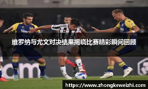 维罗纳与尤文对决结果揭晓比赛精彩瞬间回顾